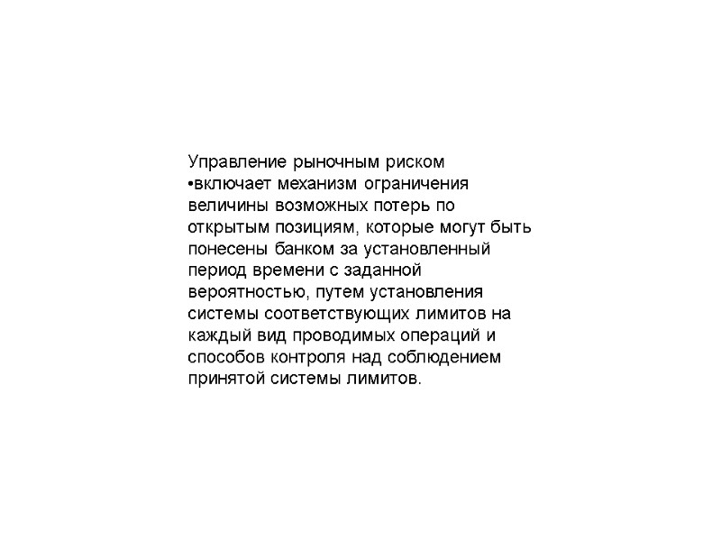 Управление рыночным риском  •включает механизм ограничения величины возможных потерь по открытым позициям, которые